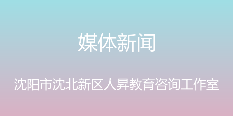 媒体新闻 - 沈阳市沈北新区人昇教育咨询工作室