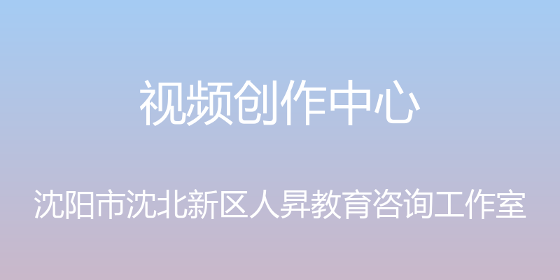 视频创作中心 - 沈阳市沈北新区人昇教育咨询工作室