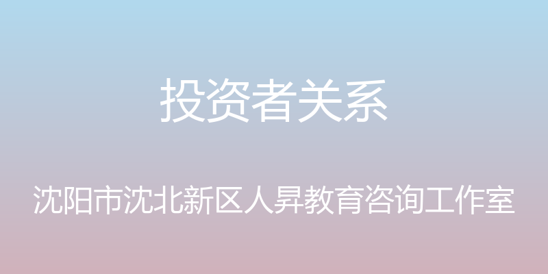 投资者关系 - 沈阳市沈北新区人昇教育咨询工作室