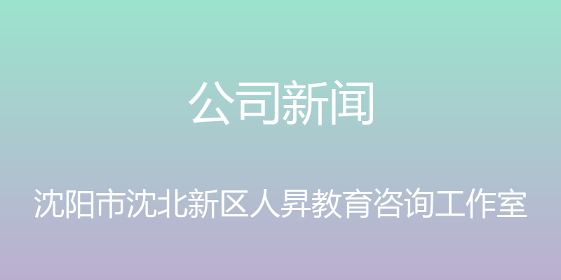 公司新闻 - 沈阳市沈北新区人昇教育咨询工作室