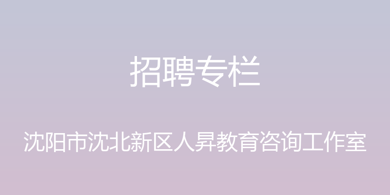 招聘专栏 - 沈阳市沈北新区人昇教育咨询工作室