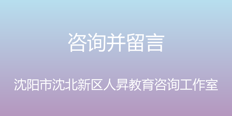 咨询并留言 - 沈阳市沈北新区人昇教育咨询工作室