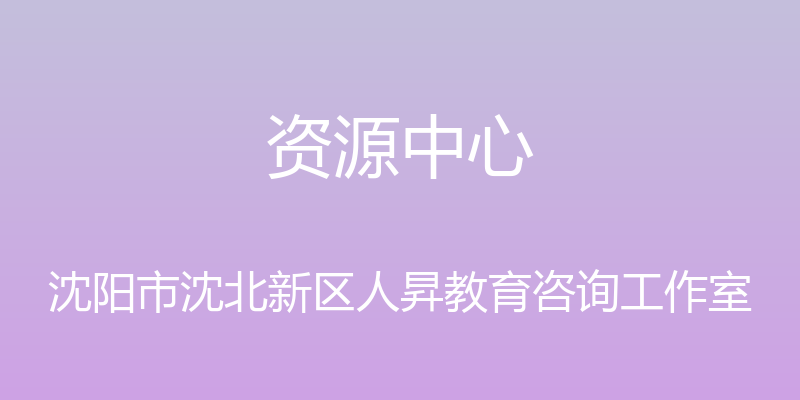 资源中心 - 沈阳市沈北新区人昇教育咨询工作室